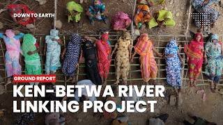 Pyre protests again; What is up with the Ken Betwa River Linking Project? | DTE Ground Report